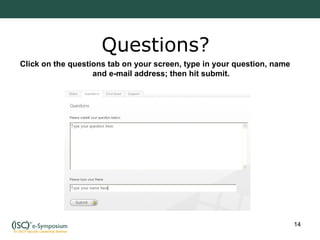 Questions? Click on the questions tab on your screen, type in your question, name and e-mail address; then hit submit. 