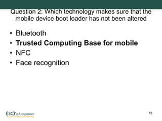 Question 2: Which technology makes sure that the mobile device boot loader has not been altered Bluetooth Trusted Computing Base for mobile NFC Face recognition 