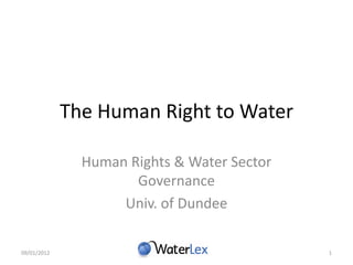 The Human Right to Water

               Human Rights & Water Sector
                      Governance
                    Univ. of Dundee

09/01/2012                                   1
 