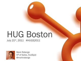 HUG Boston
July 21st, 2011 #HUGS2011



       Mark Roberge
       VP of Sales, HubSpot
       @markroberge
 