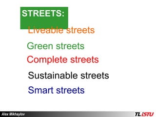 STREETS:   Liveable streets Green streets Complete streets Sustainable streets Smart streets Alex Mikhaylov 