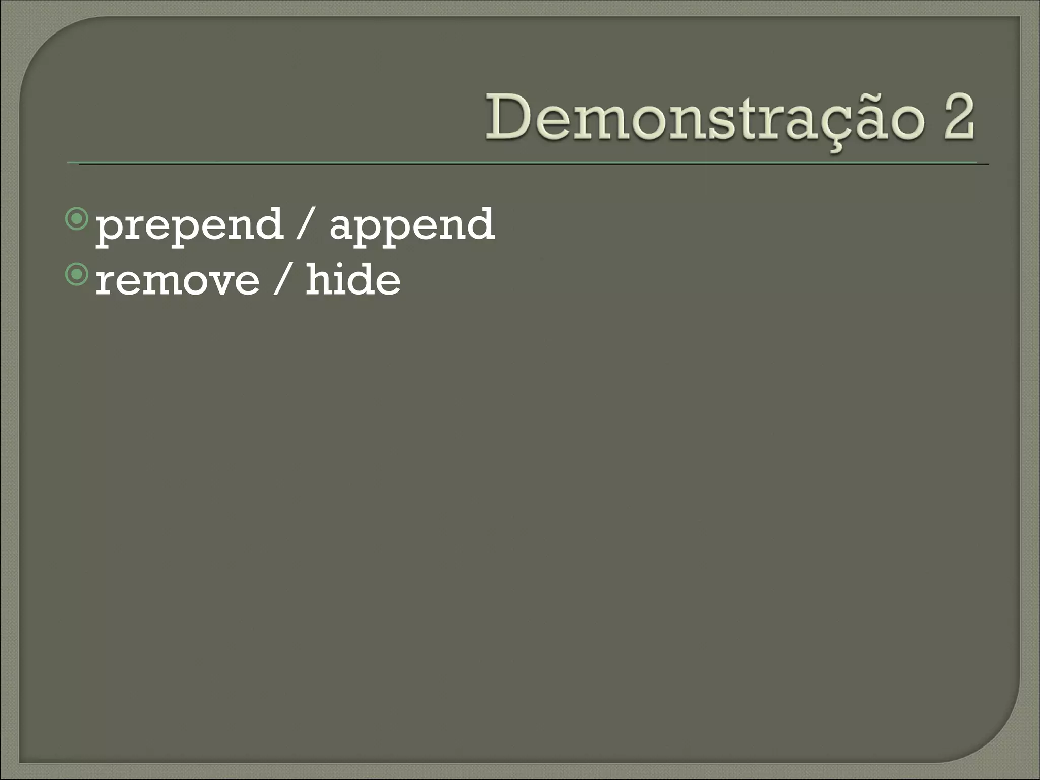  prepend / append
 remove / hide
 