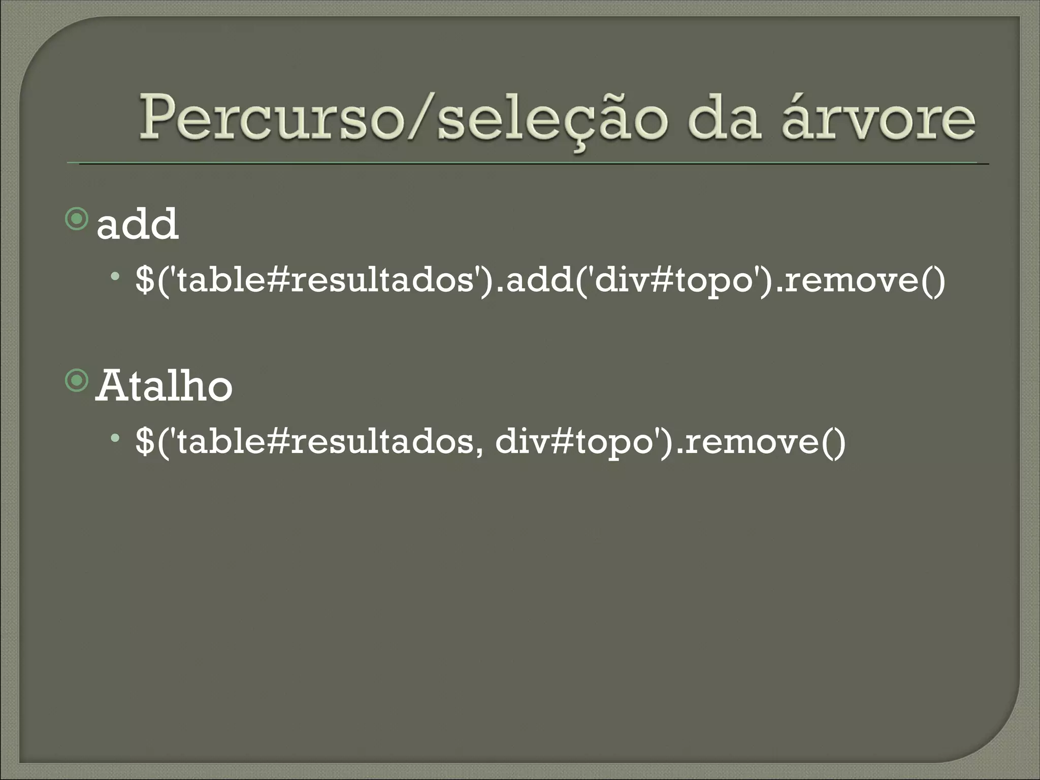  add
  • $('table#resultados').add('div#topo').remove()


 Atalho
  • $('table#resultados, div#topo').remove()
 