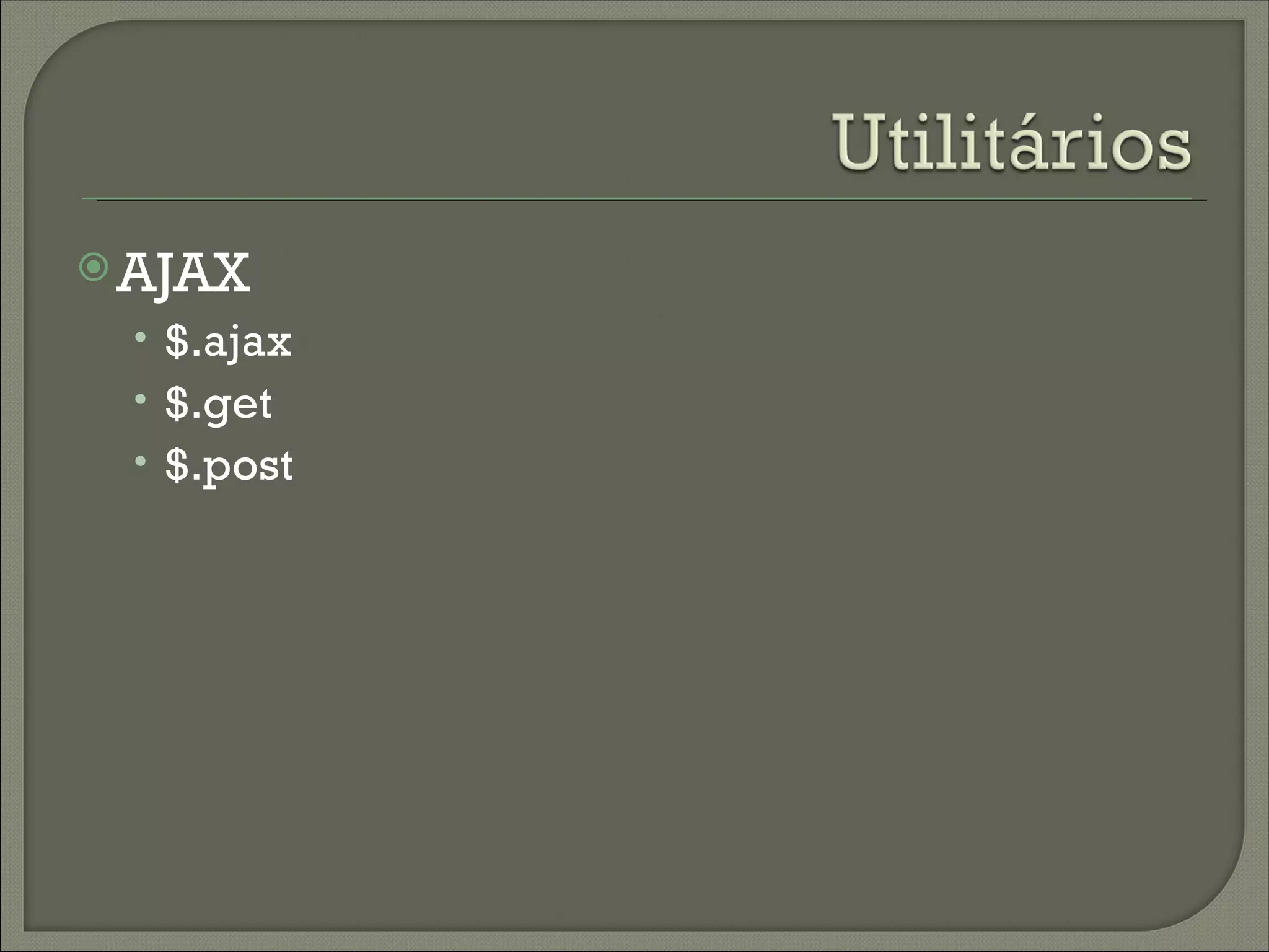  AJAX
 • $.ajax
 • $.get
 • $.post
 