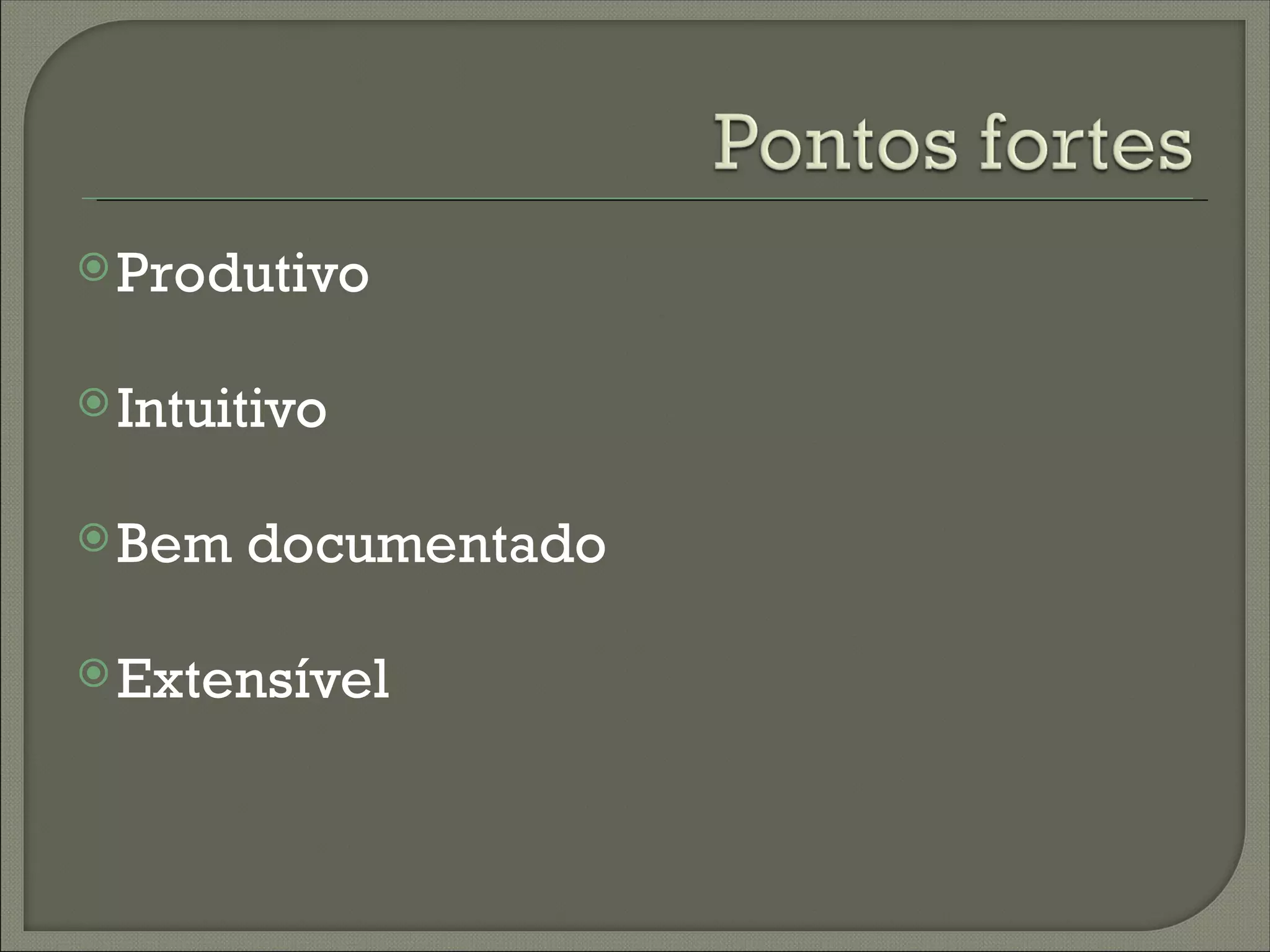  Produtivo


 Intuitivo


 Bem   documentado

 Extensível
 