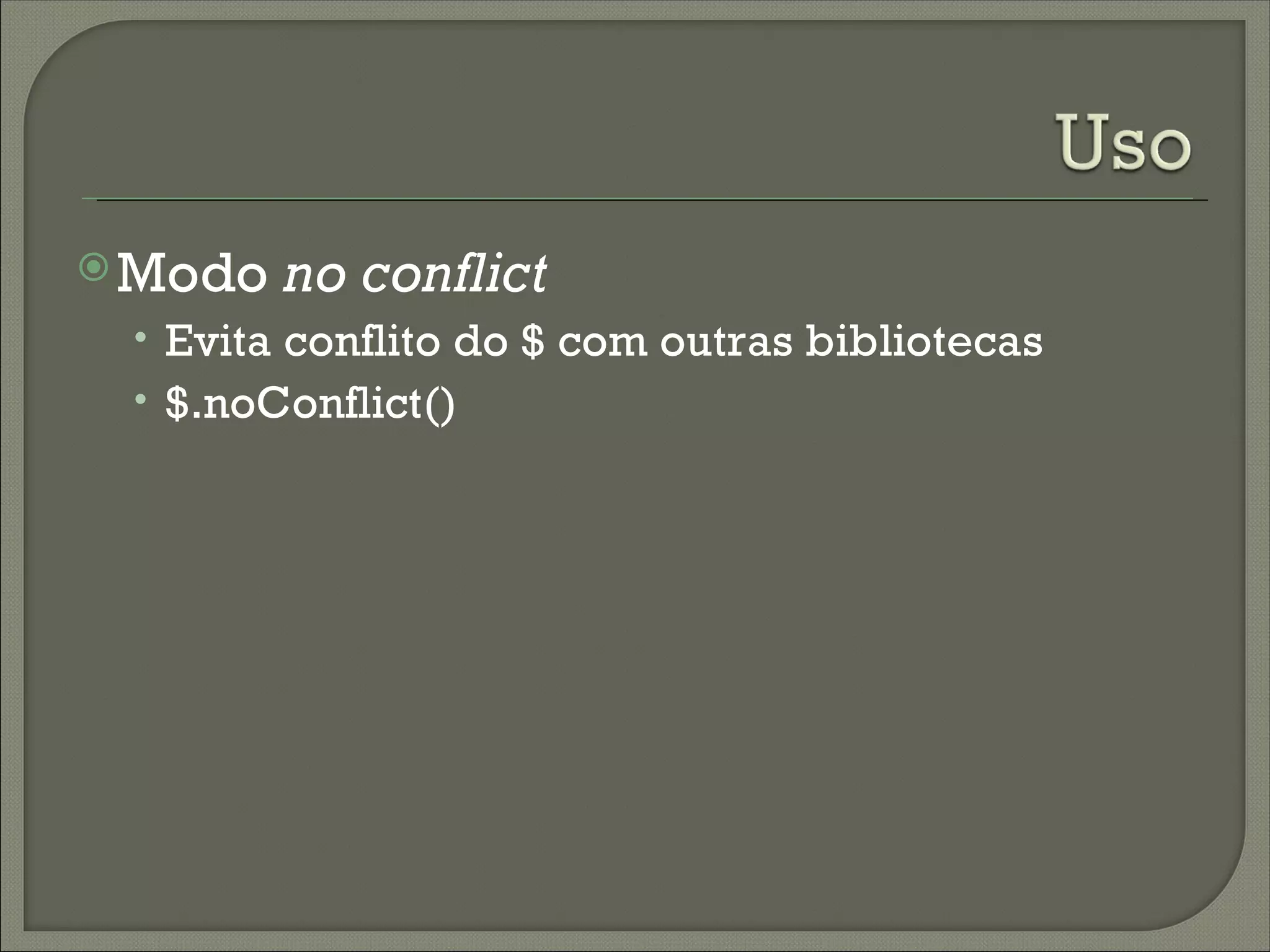  Modo   no conflict
 • Evita conflito do $ com outras bibliotecas
 • $.noConflict()
 