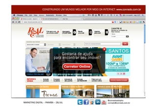 CONSTRUINDO UM MUNDO MELHOR POR MEIO DA INTERNET: www.conrado.com.br




                                                              @conradoadolpho
MARKETING DIGITAL – PARAÍBA – 28/JUL                          conrado@conrado.com.br    12	
  
 