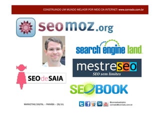 CONSTRUINDO UM MUNDO MELHOR POR MEIO DA INTERNET: www.conrado.com.br




                                                              @conradoadolpho
MARKETING DIGITAL – PARAÍBA – 28/JUL                          conrado@conrado.com.br    20	
  
 