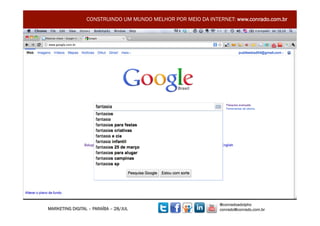 CONSTRUINDO UM MUNDO MELHOR POR MEIO DA INTERNET: www.conrado.com.br




                                                              @conradoadolpho
MARKETING DIGITAL – PARAÍBA – 28/JUL                          conrado@conrado.com.br    4	
  
 