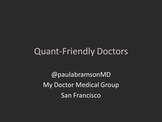 Quant-Friendly Doctors

    @paulabramsonMD
  My Doctor Medical Group
       San Francisco
 