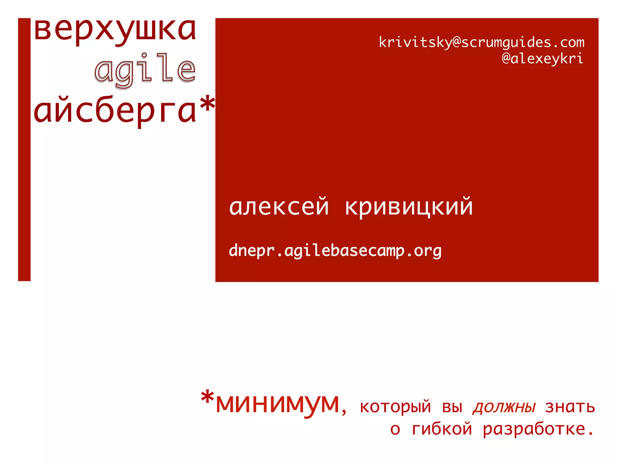 верхушка                      krivitsky@scrumguides.com
                                             @alexeykri
                          


айсберга*

            алексей кривицкий
            dnepr.agilebasecamp.org




                                                       
           *минимум,      который вы должны знать
                             о гибкой разработке.
 