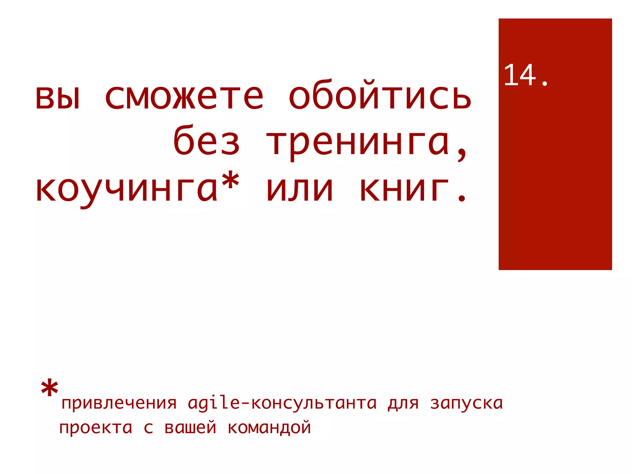 14.
вы сможете обойтись
      без тренинга,
коучинга* или книг.




*привлечения agile-консультанта для запуска
 проекта с вашей командой
 