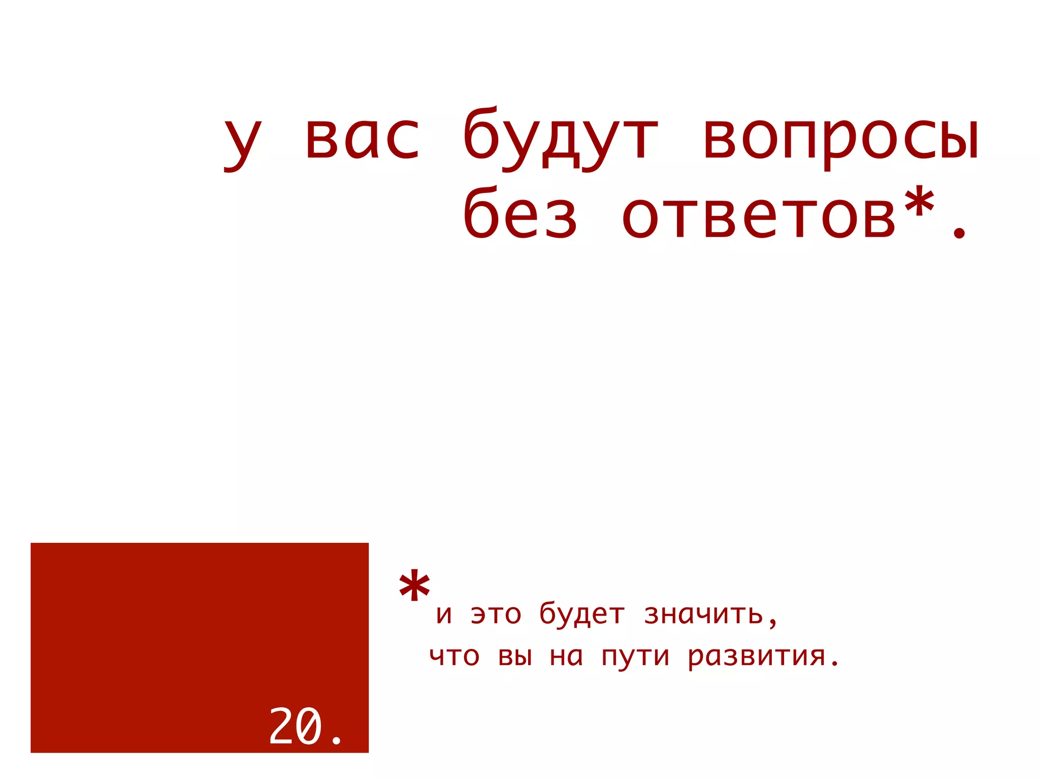 у вас будут вопросы
      без ответов*.




       *и это будет значить,
        что вы на пути развития.

 20.
 