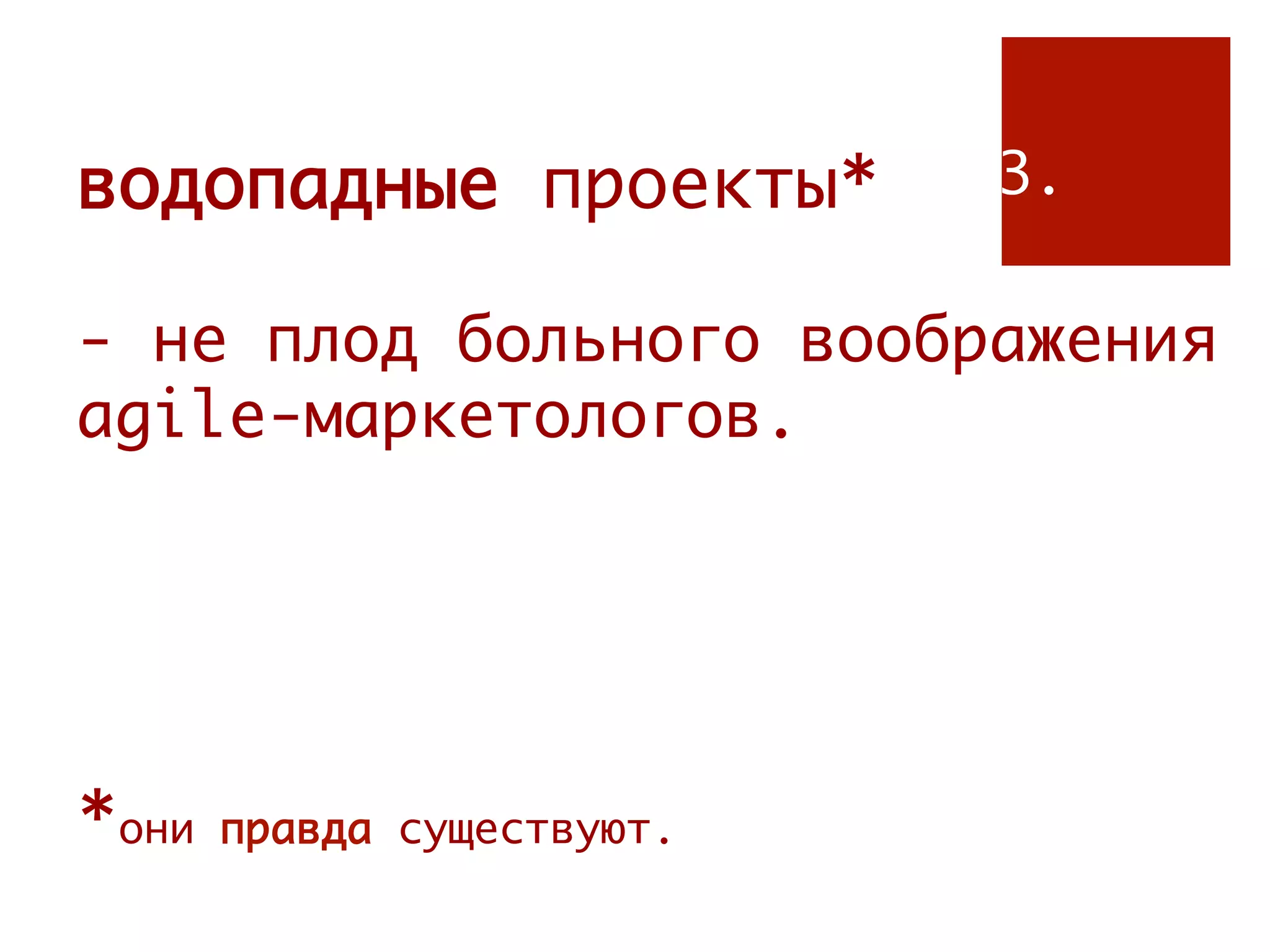 водопадные проекты*         3.

- не плод больного воображения
agile-маркетологов.




*они   правда существуют.
 