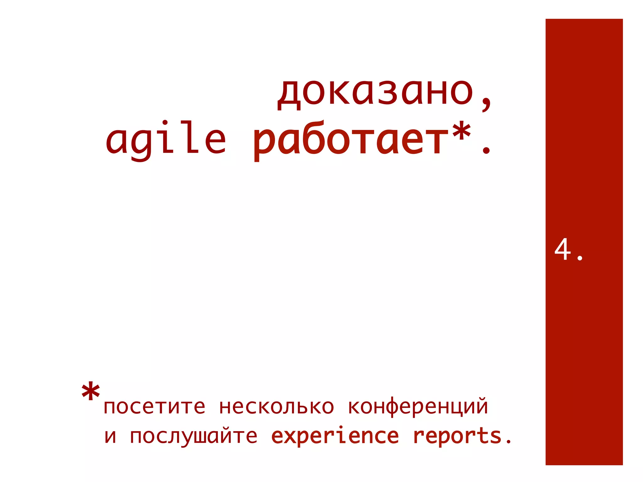 доказано, 2.
 agile работает*.

                                     4.




*посетите несколько конференций
 и послушайте experience reports.
 