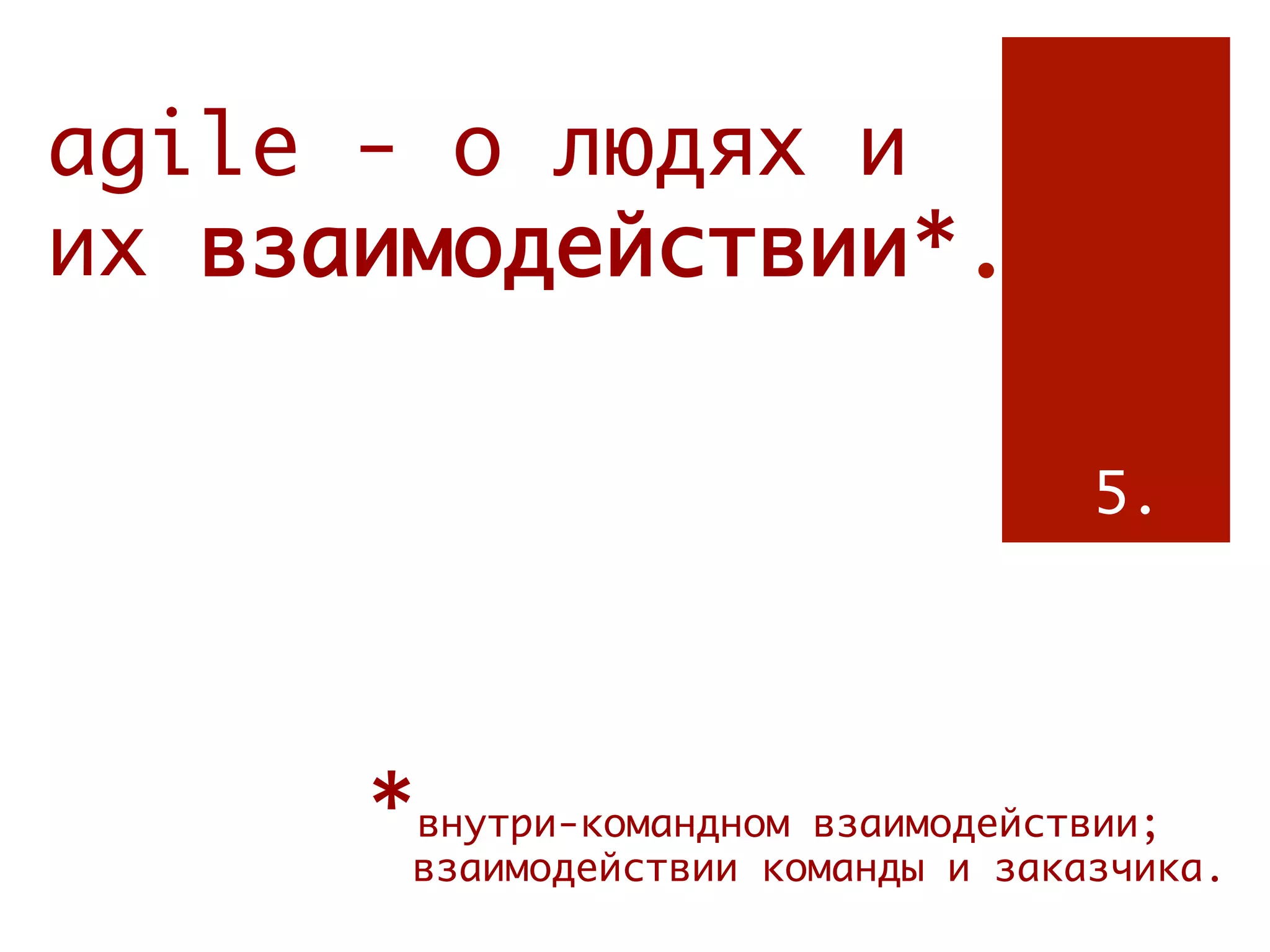 agile - о людях и
их взаимодействии*.

                                       5.




      *внутри-командном взаимодействии;
          взаимодействии команды и заказчика.
      
 