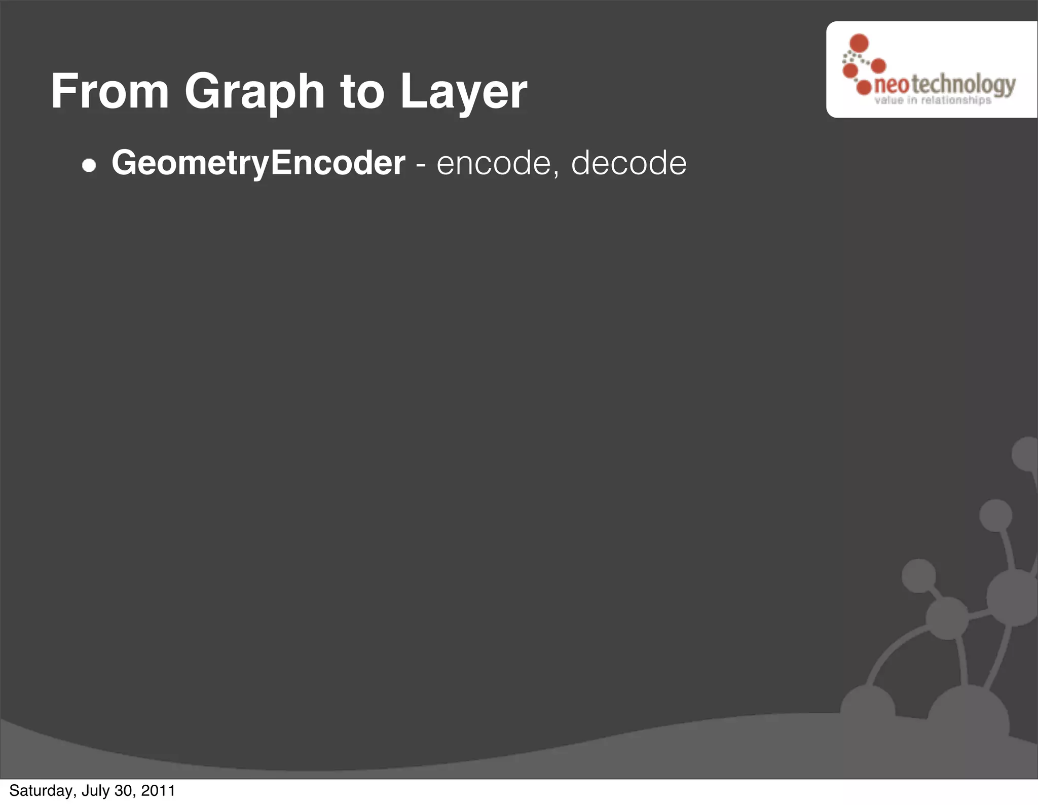 From Graph to Layer
              GeometryEncoder - encode, decode




Saturday, July 30, 2011
 