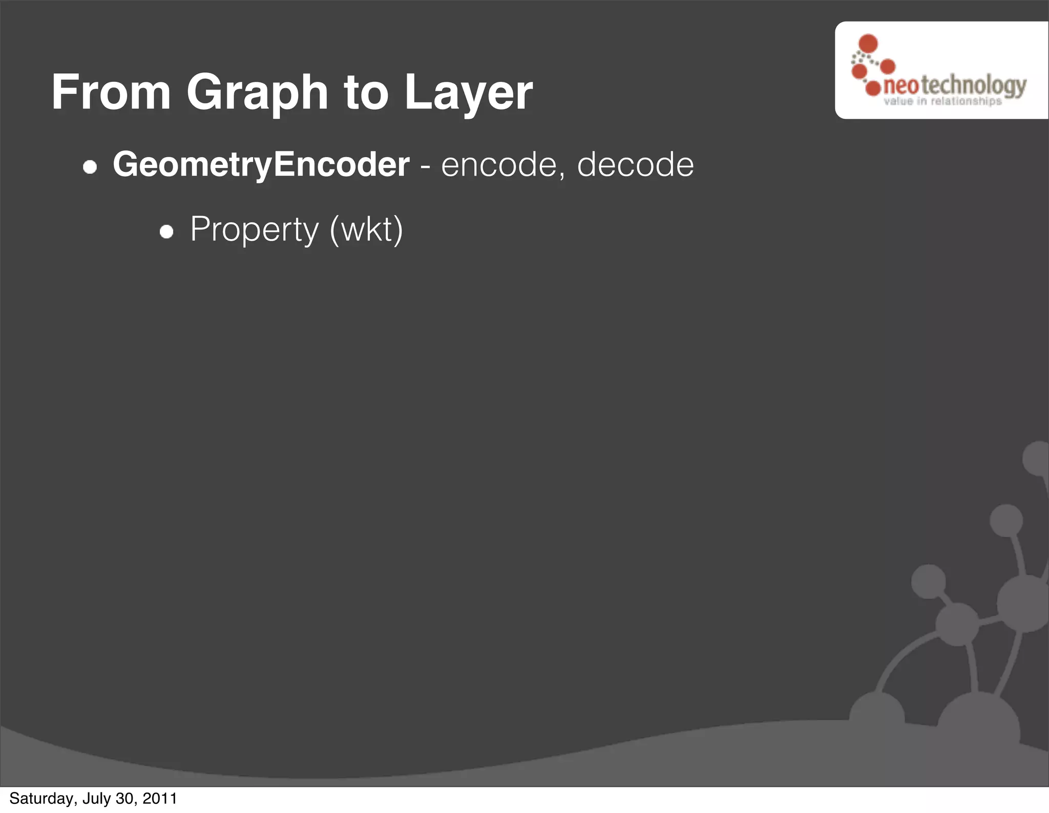 From Graph to Layer
              GeometryEncoder - encode, decode
                          Property (wkt)




Saturday, July 30, 2011
 