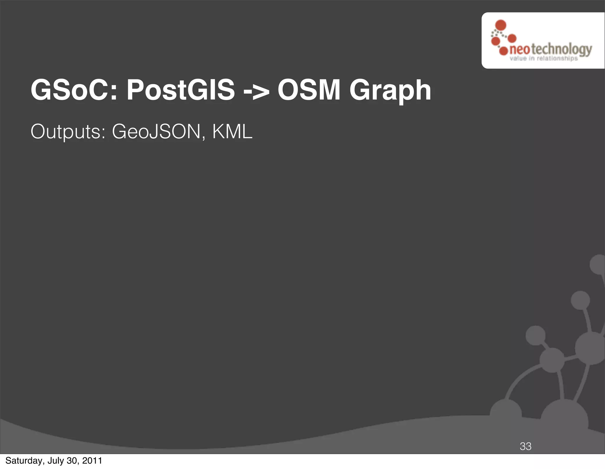 GSoC: PostGIS -> OSM Graph
     Outputs: GeoJSON, KML




                                  33
Saturday, July 30, 2011
 