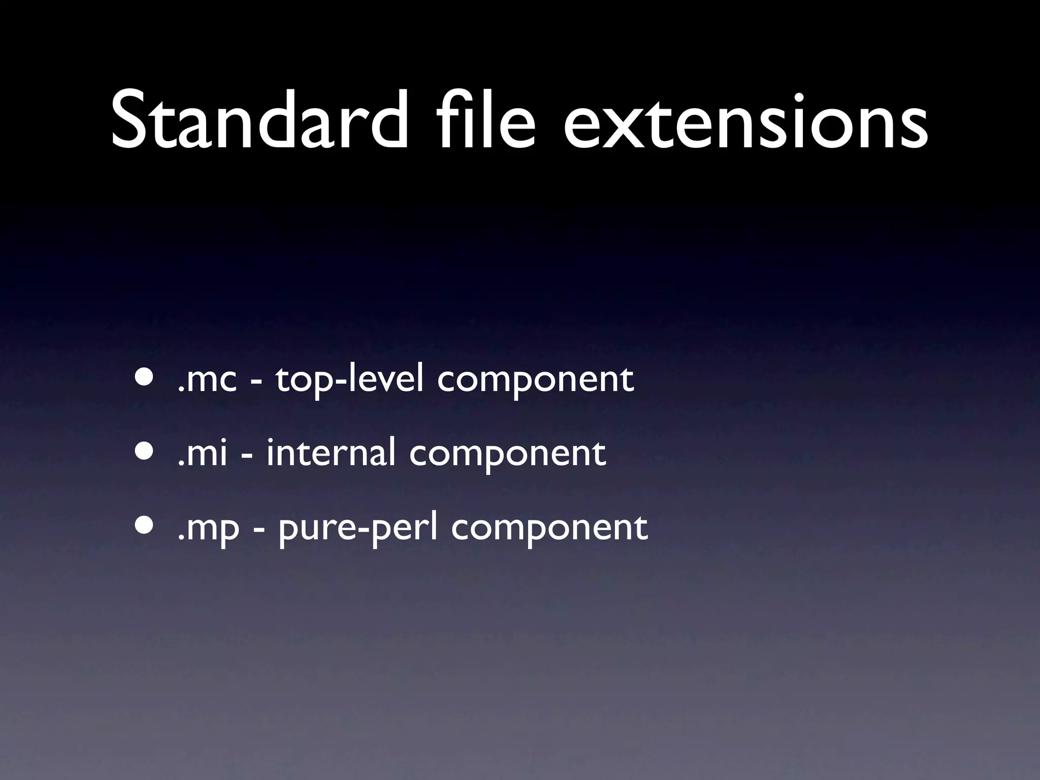 Standard ﬁle extensions

• .mc - top-level component
• .mi - internal component
• .mp - pure-perl component
 