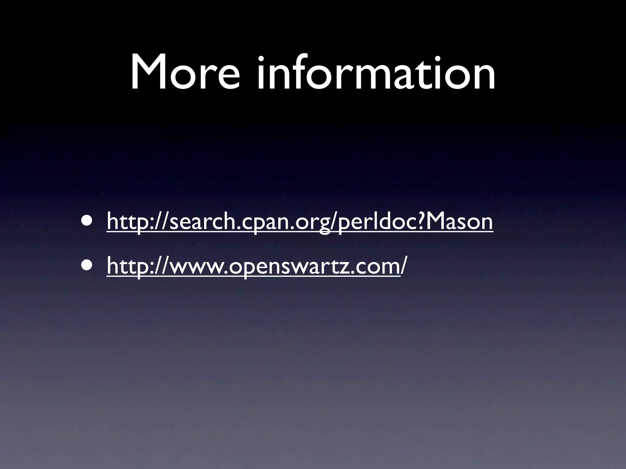 More information

• http://search.cpan.org/perldoc?Mason
• http://www.openswartz.com/
 