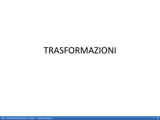 TRASFORMAZIONI




EDI - Mariachiara Pezzotti - Livelli - Trasformazioni        1
 