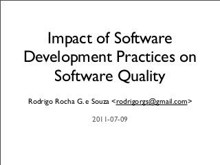 Impact of Software
Development Practices on
    Software Quality
Rodrigo Rocha G. e Souza <rodrigorgs@gmail.com>

                  2011-07-09
 