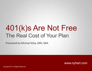 401(k)s Are Not Free The Real Cost of Your Plan Presented by Michael Kiley, QPA, QKA www.nyhart.com Copyright 2011. All Rights Reserved. 