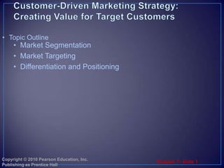 Customer-Driven Marketing Strategy:Creating Value for Target Customers Market Segmentation Market Targeting Differentiation and Positioning  Topic Outline 