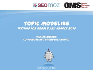 Topic Modeling Writing for People and Search Bots Gillian Muessig Co-founder and President, SEOmoz OMS Atlanta | July 2011 