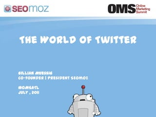 The World of Twitter Gillian Muessig Co-founder | President SEOmoz #OMSATL July , 2011 