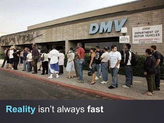 Realityisn’t always fast