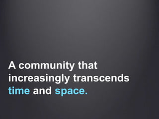 A community that increasingly transcends timeandspace.