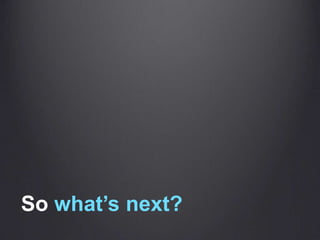 So what’s next?