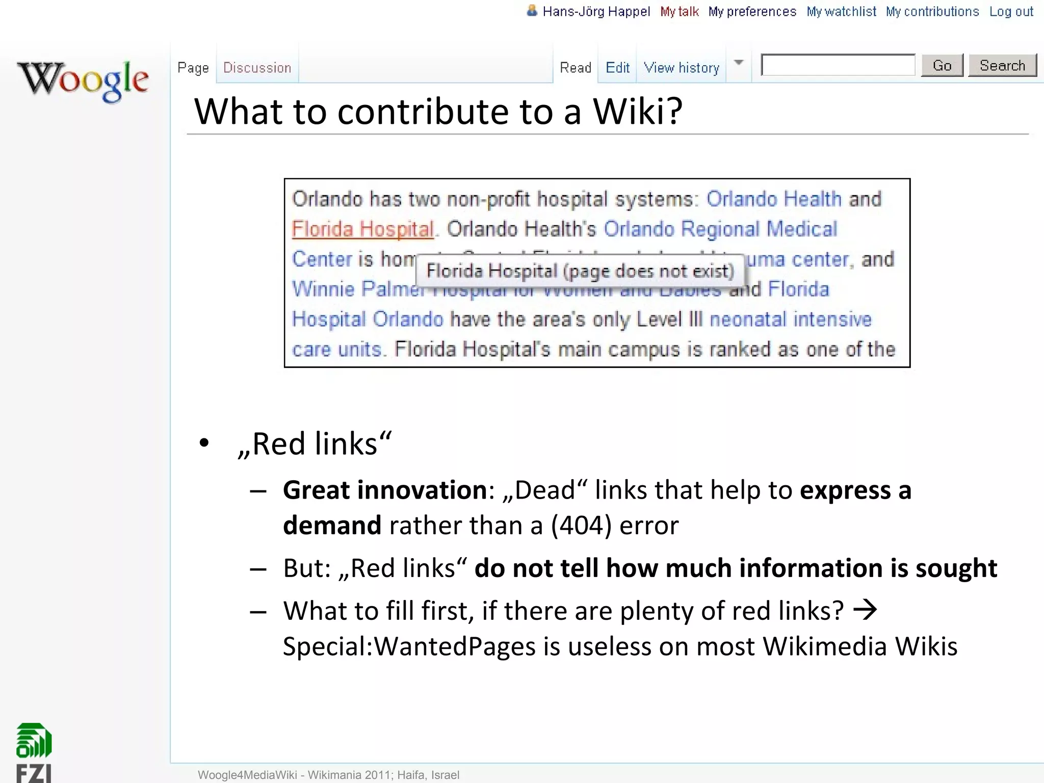 What to contribute to a Wiki? „ Red links“ Great innovation : „Dead“ links that help to  express a demand  rather than a (404) error But: „Red links“  do not tell how much information is sought What to fill first, if there are plenty of red links?    Special:WantedPages is useless on most Wikimedia Wikis Woogle4MediaWiki - Wikimania 2011; Haifa, Israel 
