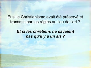 Et si le Christianisme avait été préservé et transmis par les règles au lieu de l'art ?Et si les chrétiens ne savaient pas qu’il y a un art ? 