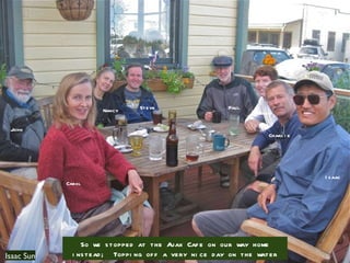 Isaac Sun So we stopped at the Ajax Cafe on our way home instead;  Topping off a very nice day on the water Carol John Isaac Paul Charlie Nancy Barney Steve 