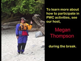 Megan Thompson   To learn more about how to participate in PWC activities, see our host,  during the break. 