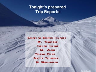 Canadian Broken Islands  Mt. Townsend Indian Island Mt. Adams Toleak Point  Ozette Triangle  Mt Washington  Kevin Koski Tonight’s prepared  Trip Reports: 