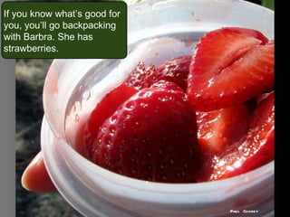 If you know what’s good for you, you’ll go backpacking with Barbra. She has strawberries. Paul Cooney 