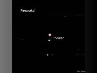 Fireworks! *boom* Paul Cooney 