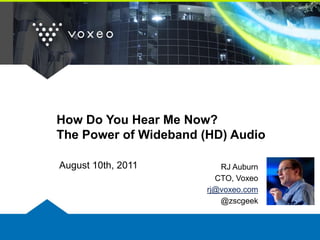 How Do You Hear Me Now?The Power of Wideband (HD) Audio August 10th, 2011 RJ Auburn CTO, Voxeo rj@voxeo.com @zscgeek 
