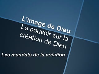 L’image de DieuLe pouvoir sur la création de DieuLes mandats de la création