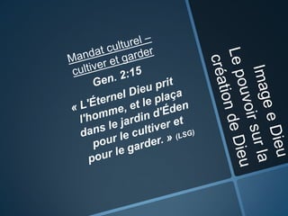 Image e DieuLe pouvoir sur la création de DieuMandat culturel –cultiver et garder  Gen. 2:15  « L'Éternel Dieu prit l'homme, et le plaça dans le jardin d'Éden pour le cultiver et pour le garder. » (LSG)