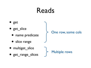 Reads
• get
• get_slice          One row, some cols
 • name predicate
 • slice range
• multiget_slice     Multiple rows
• get_range_slices
 