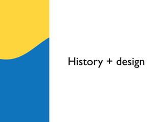 History + design
 