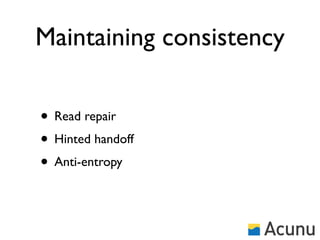 Maintaining consistency

• Read repair
• Hinted handoff
• Anti-entropy
 