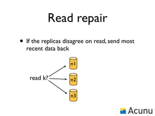 Read repair
• If the replicas disagree on read, send most
  recent data back

                     n1

   read k?           n2

                     n3
 