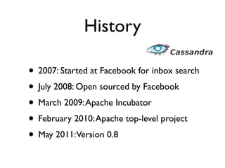 History

• 2007: Started at Facebook for inbox search
• July 2008: Open sourced by Facebook
• March 2009: Apache Incubator
• February 2010: Apache top-level project
• May 2011:Version 0.8
 