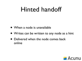 Hinted handoff

• When a node is unavailable
• Writes can be written to any node as a hint
• Delivered when the node comes back
  online
 